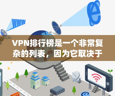 VPN排行榜是一个非常复杂的列表,因为它取决于多个因素,包括服务提供商、网络质量、用户满意度、价格等。以下是一些 commonly used VPNs 的排行榜,根据不同的标准来排序