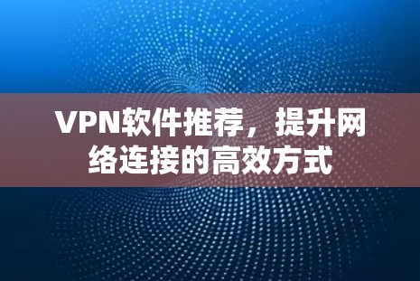 VPN软件推荐,提升网络连接的高效方式