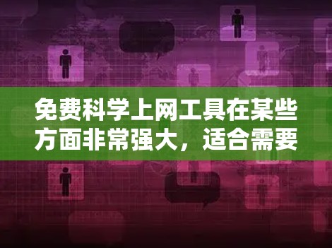 免费科学上网工具在某些方面非常强大,适合需要快速解决问题或学习科学知识的人。然而,如果持续的科学需求或需要持续的科学计算和数据分析,通常需要付费软件。以下是对这些工具的总结