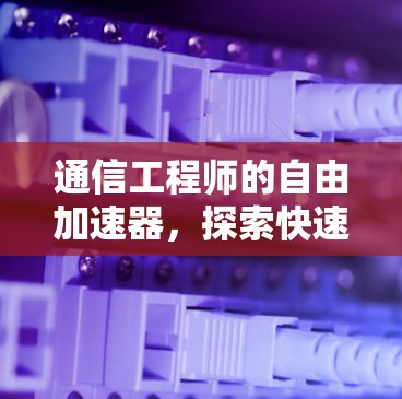 通信工程师的自由加速器,探索快速连接的可能