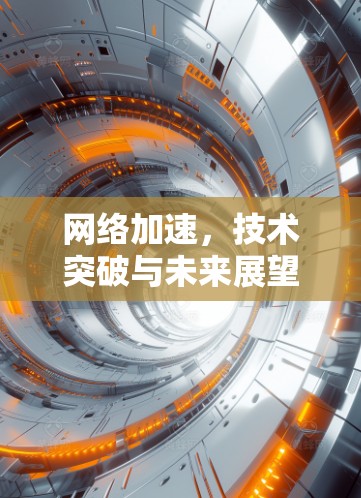 网络加速,技术突破与未来展望