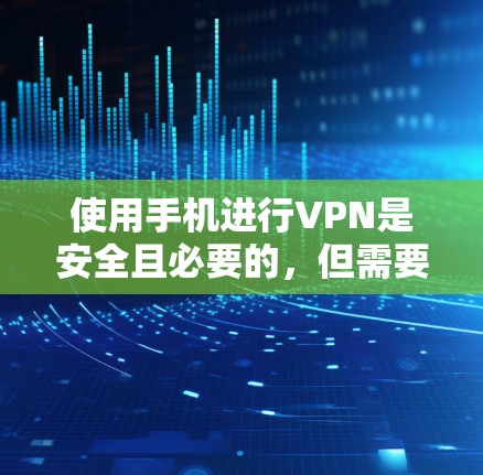 使用手机进行VPN是安全且必要的，但需要谨慎处理以确保数据安全。以下是一个有条理的步骤指南