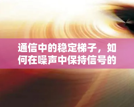 通信中的稳定梯子,如何在噪声中保持信号的纯净