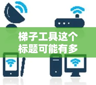 梯子工具这个标题可能有多种解释,具体取决于上下文