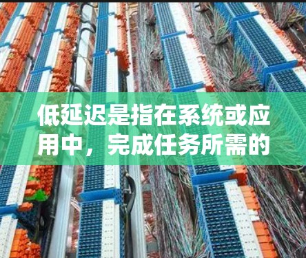 低延迟是指在系统或应用中,完成任务所需的时间非常短,几乎可以忽略不计。这种延迟主要发生在实时性和用户体验方面,对各种场景都有重要影响。以下是对低延迟的详细解释