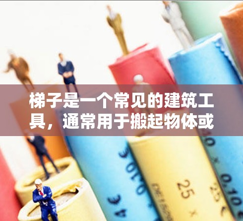 梯子是一个常见的建筑工具，通常用于搬起物体或放在高处。然而，近年来有关梯子的问题主要包括以下几个方面