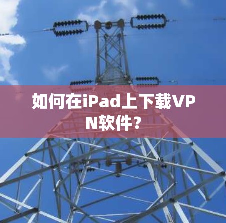 如何在iPad上下载VPN软件?