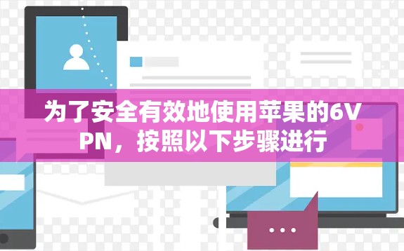 为了安全有效地使用苹果的6VPN,按照以下步骤进行