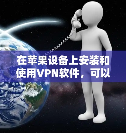在苹果设备上安装和使用VPN软件,可以按照以下步骤进行