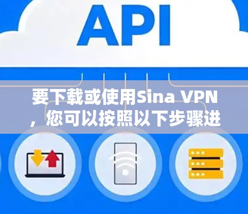 要下载或使用Sina VPN，您可以按照以下步骤进行