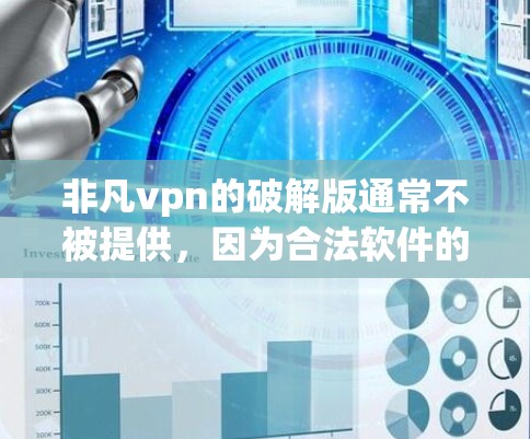 非凡vpn的破解版通常不被提供,因为合法软件的获取需要遵守相关法规和版权保护条款。以下是获取合法VPN软件的步骤 非凡vpn的破解版通常不被提供,因为合法软件的获取需要遵守相关法规和版权保护条款。以下是获取合法VPN软件的步骤