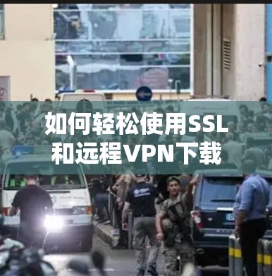 如何轻松使用SSL和远程VPN下载 如何轻松使用SSL和远程VPN下载
