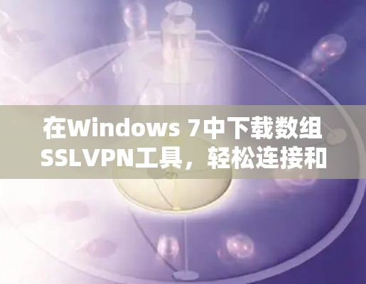 在Windows 7中下载数组SSLVPN工具,轻松连接和安全连接 在Windows 7中下载数组SSLVPN工具,轻松连接和安全连接