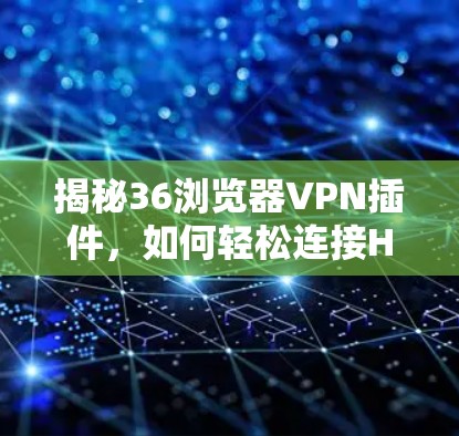 揭秘36浏览器VPN插件,如何轻松连接HTTPS安全 揭秘36浏览器VPN插件,如何轻松连接HTTPS安全