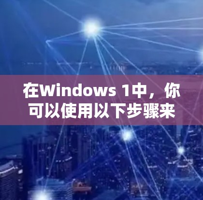 在Windows 1中，你可以使用以下步骤来管理VPN连接和设备连接