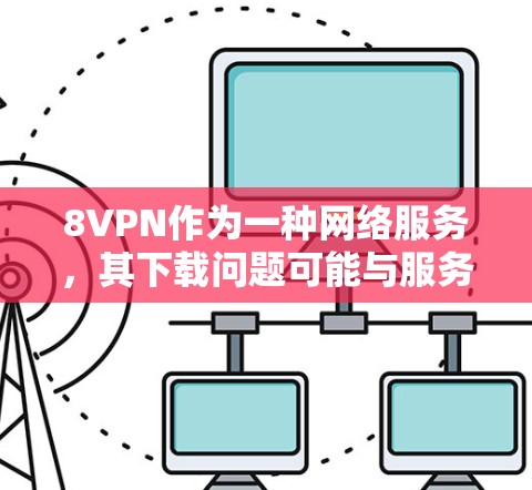8VPN作为一种网络服务,其下载问题可能与服务器稳定性、缓存管理、网络连接等因素有关。以下是一些可能的原因和解决方法 8VPN作为一种网络服务,其下载问题可能与服务器稳定性、缓存管理、网络连接等因素有关。以下是一些可能的原因和解决方法