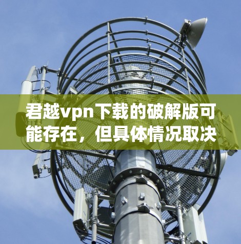 君越vpn下载的破解版可能存在,但具体情况取决于软件本身。如果你找不到或无法下载破解版,可以尝试以下步骤 君越vpn下载的破解版可能存在,但具体情况取决于软件本身。如果你找不到或无法下载破解版,可以尝试以下步骤
