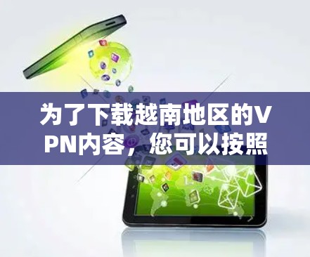 为了下载越南地区的VPN内容，您可以按照以下步骤操作