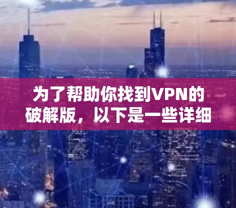 为了帮助你找到VPN的破解版，以下是一些详细的步骤和建议