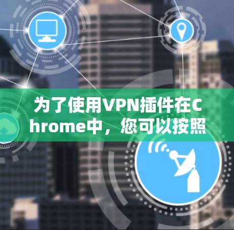 为了使用VPN插件在Chrome中，您可以按照以下步骤进行
