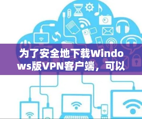 为了安全地下载Windows版VPN客户端，可以按照以下步骤操作