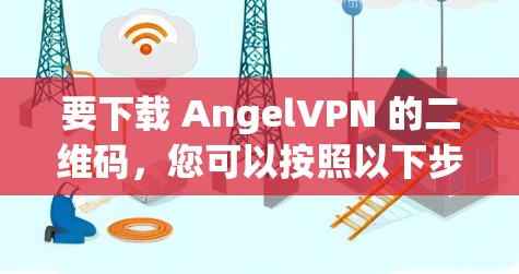 要下载 AngelVPN 的二维码,您可以按照以下步骤进行 要下载 AngelVPN 的二维码,您可以按照以下步骤进行