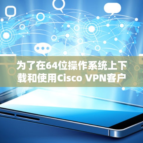 为了在64位操作系统上下载和使用Cisco VPN客户端,您可以按照以下步骤操作 为了在64位操作系统上下载和使用Cisco VPN客户端,您可以按照以下步骤操作