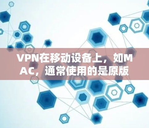 VPN在移动设备上,如MAC,通常使用的是原版软件,而不是官方的破解版。以下是几种常用VPN软件的使用建议 VPN在移动设备上,如MAC,通常使用的是原版软件,而不是官方的破解版。以下是几种常用VPN软件的使用建议