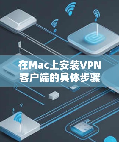 在Mac上安装VPN客户端的具体步骤如下 在Mac上安装VPN客户端的具体步骤如下