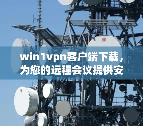 win1vpn客户端下载,为您的远程会议提供安全可靠连接 win1vpn客户端下载,为您的远程会议提供安全可靠连接