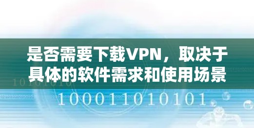 是否需要下载VPN，取决于具体的软件需求和使用场景。以下是一些通用的建议