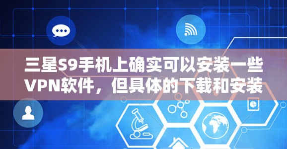 三星S9手机上确实可以安装一些VPN软件,但具体的下载和安装步骤需要根据三星S9的设备类型来确定。以下是一些常见情况下的建议 三星S9手机上确实可以安装一些VPN软件,但具体的下载和安装步骤需要根据三星S9的设备类型来确定。以下是一些常见情况下的建议