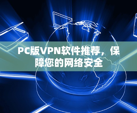 PC版VPN软件推荐,保障您的网络安全 PC版VPN软件推荐,保障您的网络安全