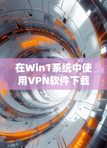 在Win1系统中使用VPN软件下载文件的步骤如下 在Win1系统中使用VPN软件下载文件的步骤如下