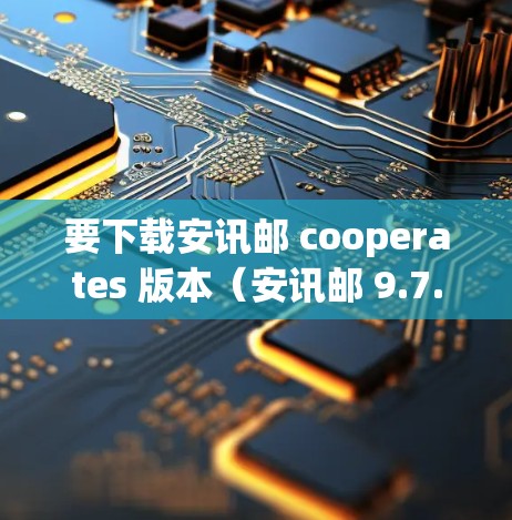 要下载安讯邮 cooperates 版本(安讯邮 9.7.版)请按照以下步骤操作 要下载安讯邮 cooperates 版本(安讯邮 9.7.版)请按照以下步骤操作