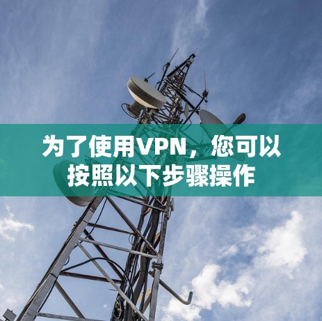 为了使用VPN，您可以按照以下步骤操作
