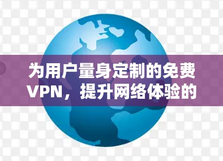 为用户量身定制的免费VPN，提升网络体验的高效选择