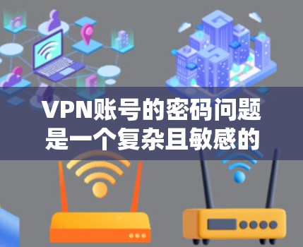 VPN账号的密码问题是一个复杂且敏感的话题。以下是一些关键点和建议,帮助您更好地理解VPN服务 VPN账号的密码问题是一个复杂且敏感的话题。以下是一些关键点和建议,帮助您更好地理解VPN服务