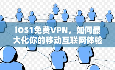 iOS1免费VPN，如何最大化你的移动互联网体验