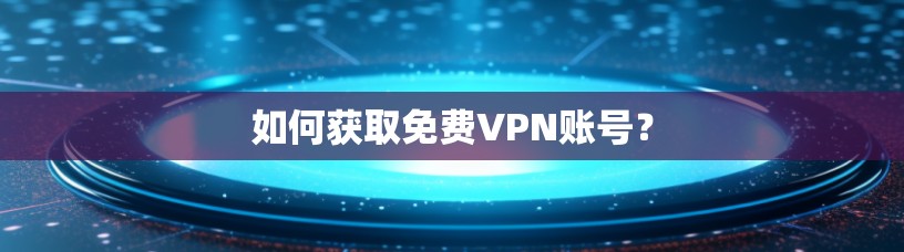 如何获取免费VPN账号？