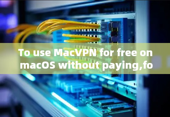To use MacVPN for free on macOS without paying,follow these organized steps: To use MacVPN for free on macOS without paying,follow these organized steps: