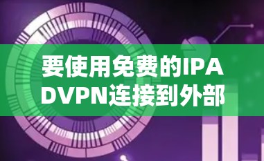 要使用免费的IPADVPN连接到外部网络,您可以按照以下步骤操作 要使用免费的IPADVPN连接到外部网络,您可以按照以下步骤操作