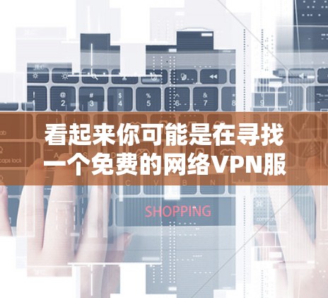 看起来你可能是在寻找一个免费的网络VPN服务。以下是几种常见的免费网络VPN软件推荐 看起来你可能是在寻找一个免费的网络VPN服务。以下是几种常见的免费网络VPN软件推荐