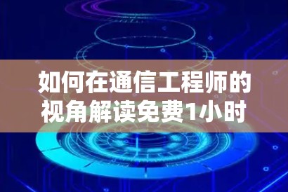 如何在通信工程师的视角解读免费1小时的VPN
