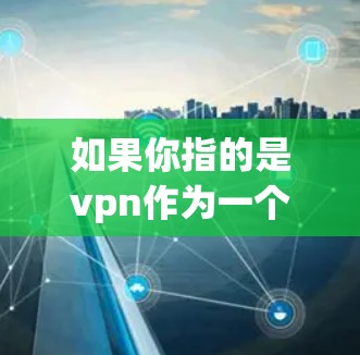 如果你指的是vpn作为一个品牌或服务，或者是一个特定的VPN服务，建议你参考以下步骤来获取永久免费的VPN账号