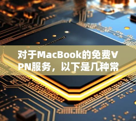 对于MacBook的免费VPN服务，以下是几种常见且高效的解决方案