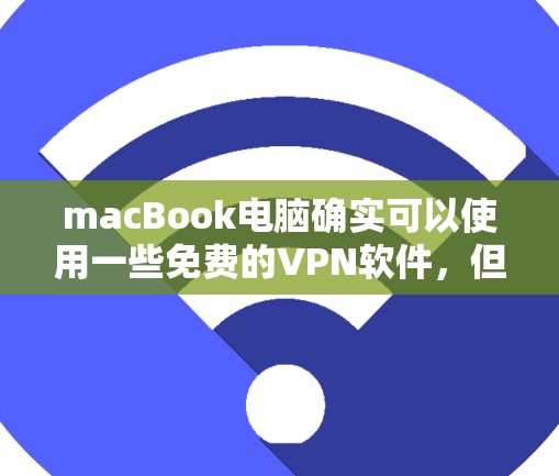 macBook电脑确实可以使用一些免费的VPN软件，但通常它们只能通过网络连接访问外部网站，无法直接访问互联网。以下是macBook上可以使用的一些免费VPN软件及其使用方法