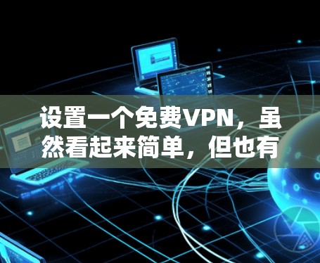设置一个免费VPN，虽然看起来简单，但也有一些步骤和注意事项需要注意。以下是一个详细的指南，帮助你轻松地进行设置