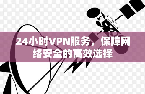 24小时VPN服务，保障网络安全的高效选择