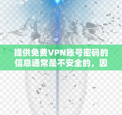 提供免费VPN账号密码的信息通常是不安全的，因为VPN服务通常需要一定的付费使用。如果你正在寻找如何免费注册VPN账号的方法，以下是一些常见的步骤或建议